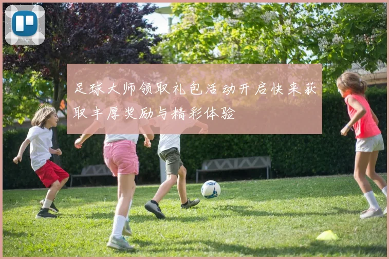 足球大师领取礼包活动开启快来获取丰厚奖励与精彩体验