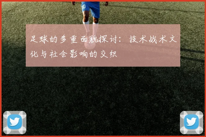 足球的多重面貌探讨：技术战术文化与社会影响的交织
