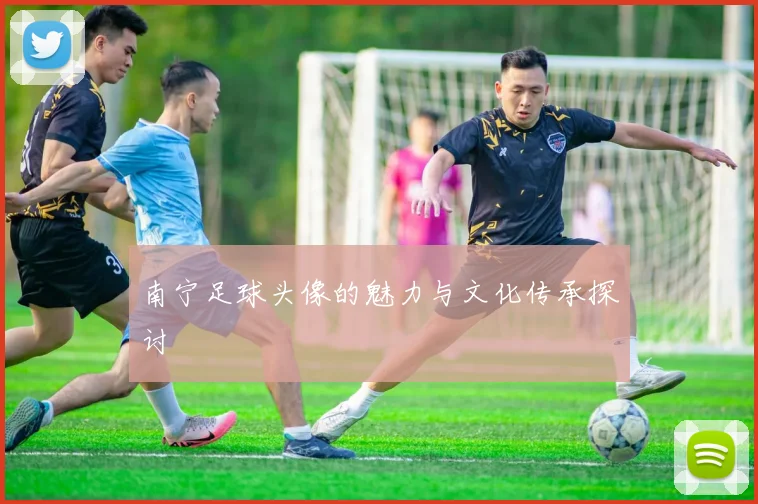 南宁足球头像的魅力与文化传承探讨