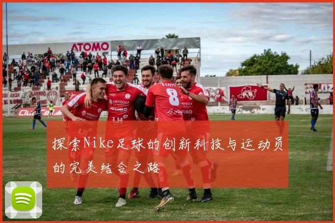 探索Nike足球的创新科技与运动员的完美结合之路